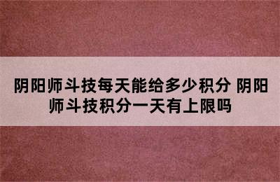 阴阳师斗技每天能给多少积分 阴阳师斗技积分一天有上限吗